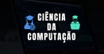 Ciência da Computação: O que é, como é o curso e oportunidades no mercado de trabalho