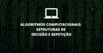 Algoritmos Computacionais: Estruturas de decisão e repetição