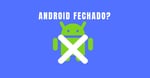 Android fechado pelo Google: o fim da promessa de liberdade?
