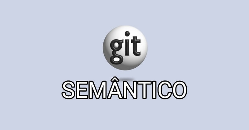 Git semântico: como usar branches e commits semânticos com exemplos práticos