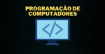 PROGRAMAÇÃO DE COMPUTADORES