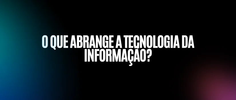 O que abrange a tecnologia da informação?
