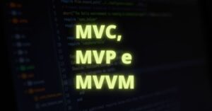 Padrão de projeto de software MVC, MVP e MVVM, qual escolher